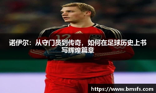 诺伊尔：从守门员到传奇，如何在足球历史上书写辉煌篇章